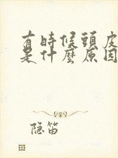 有时候头皮发麻是什么原因引起的