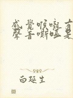 感觉喉咙有东西声音嘶哑是怎么回事封面