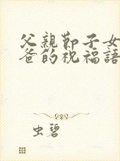 父亲节子女给爸爸的祝福语