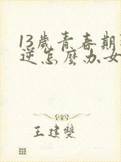 13岁青春期叛逆怎么办女孩