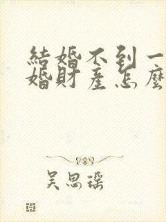 结婚不到一年离婚财产怎么分配