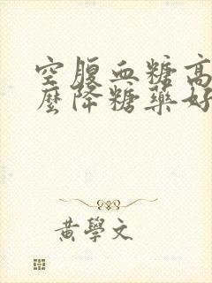 空腹血糖高吃什么降糖药好一点封面