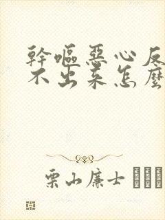 干呕恶心反胃吐不出来怎么回事男