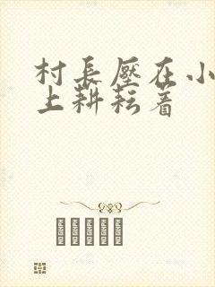 村长压在小萍身上耕耘着封面