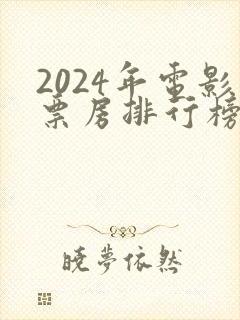 2024年电影票房排行榜前十名
