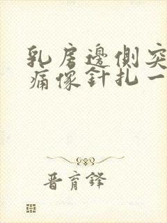 乳房边侧突然刺痛像针扎一样