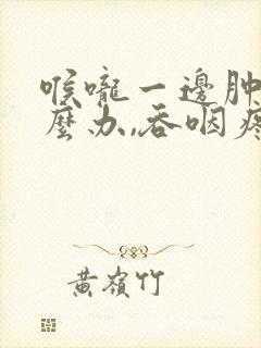 喉咙一边肿痛怎么办,吞咽疼痛封面