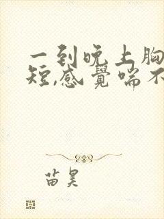 一到晚上胸闷气短,感觉喘不上气