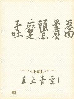 手麻头晕恶心想吐是怎么回事