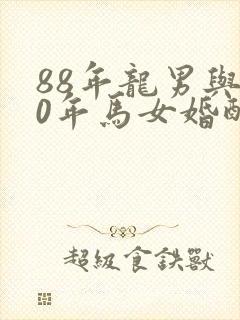 88年龙男与90年马女婚配吗