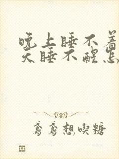 晚上睡不着,白天睡不醒怎么办啊