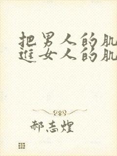 把男人的肌肌放进女人的肌肌里面