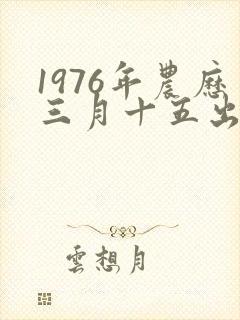 1976年农历三月十五出生的女孩命运