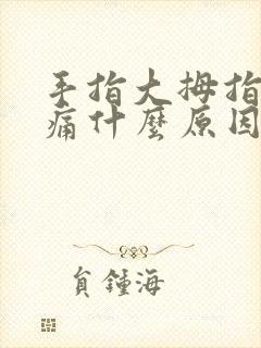 手指大拇指关节痛什么原因引起的