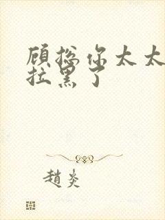 顾总你太太把你拉黑了