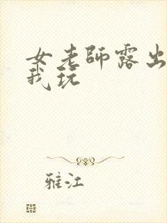 女老师露出胸让我玩