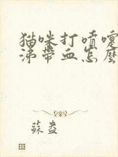 猫咪打喷嚏流鼻涕带血怎么办