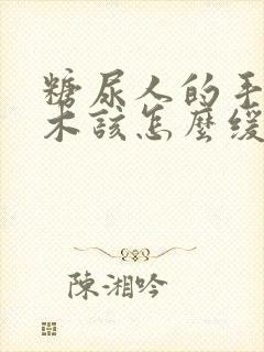 糖尿人的手脚麻木该怎么缓解