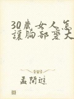 30岁女人怎样让胸部变大