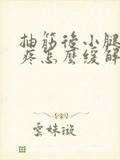 抽筋后小腿一直疼怎么缓解疼痛呢