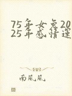 75年女兔2025年感情运势