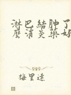 淋巴结肿了吃什么消炎药好使