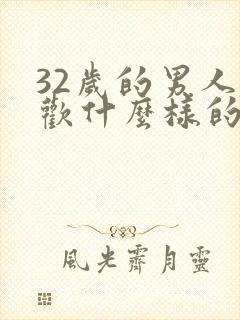 32岁的男人喜欢什么样的女人