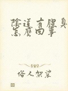 阴道有腥臭味是怎么回事