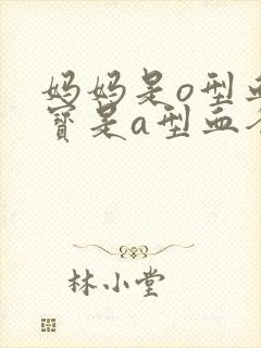 妈妈是o型血宝宝是a型血爸爸是什么血型