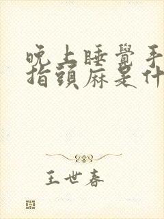 晚上睡觉手麻手指头麻是什么原因