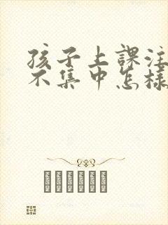 孩子上课注意力不集中怎样训练封面