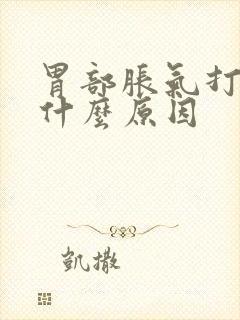 胃部胀气打嗝是什么原因