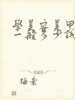 学美容美甲学费一般多少钱 要学多久