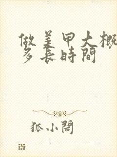 做美甲大概需要多长时间