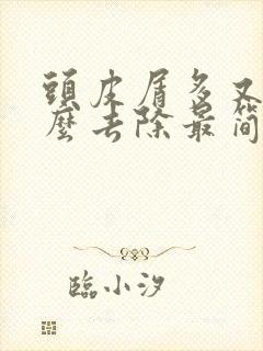 头皮屑多又痒怎么去除最简单方法