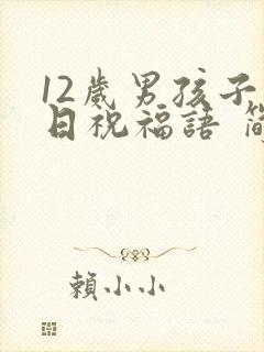 12岁男孩子生日祝福语 简短独特