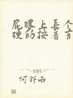 屁眼上长个包硬硬的按着有点疼