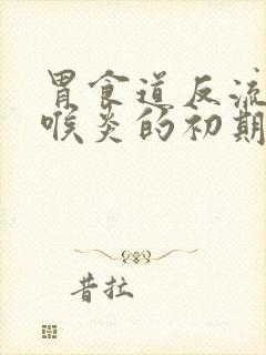 胃食道反流性咽喉炎的初期症状