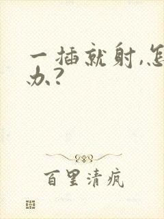 一插就射,怎么办?