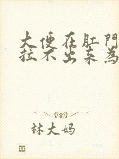 大便在肛门口就拉不出来为什么