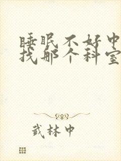 睡眠不好中医院找那个科室医生呢