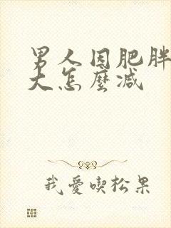 男人因肥胖而胸大怎么减