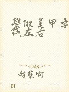 学做美甲要多少钱左右