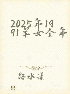 2025年1991羊女全年完整运气