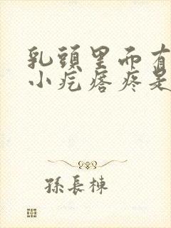 乳头里面有一个小疙瘩疼是怎么回事