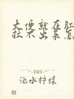 大便就在肛门口拉不出来怎么办