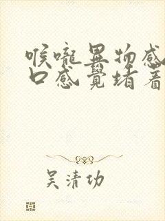 喉咙异物感,胸口感觉堵着一样怎么回事