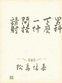 请问一下男人早射挂什么科