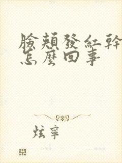 脸颊发红干痒是怎么回事