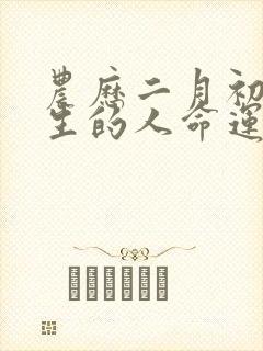 农历二月初十出生的人命运如何